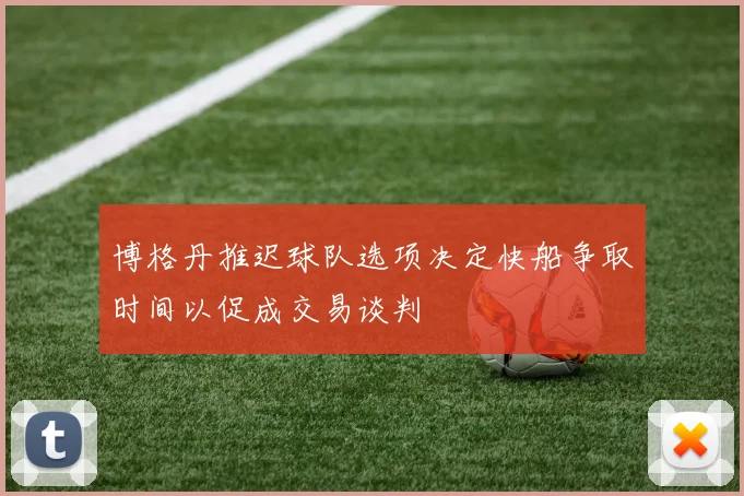 博格丹推迟球队选项决定快船争取时间以促成交易谈判