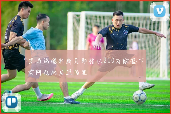 罗马诺爆料新月即将以200万欧签下前阿森纳后卫马里