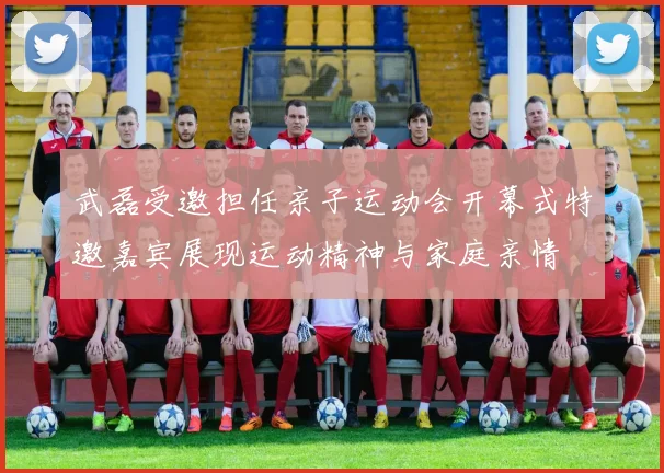 武磊受邀担任亲子运动会开幕式特邀嘉宾展现运动精神与家庭亲情