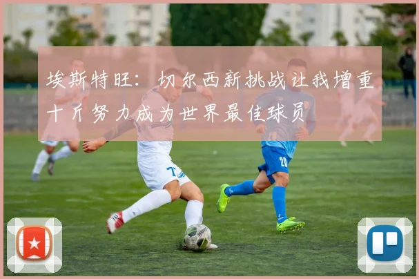 埃斯特旺：切尔西新挑战让我增重十斤努力成为世界最佳球员