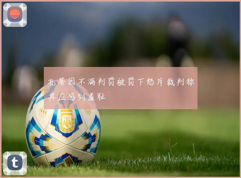 孔蒂因不满判罚被罚下怒斥裁判称其应感到羞耻