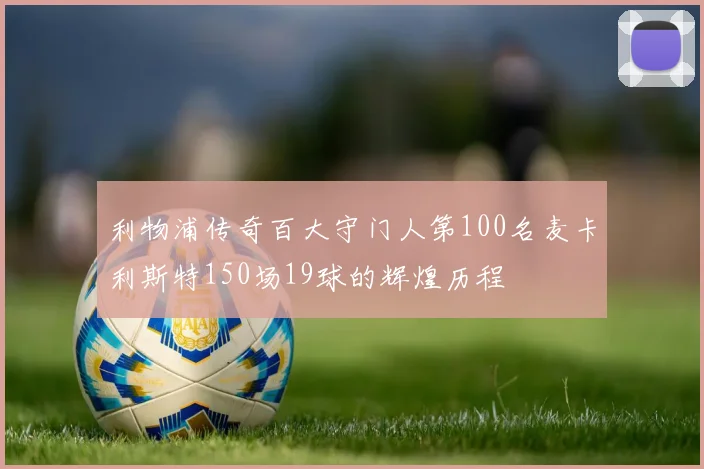 利物浦传奇百大守门人第100名麦卡利斯特150场19球的辉煌历程