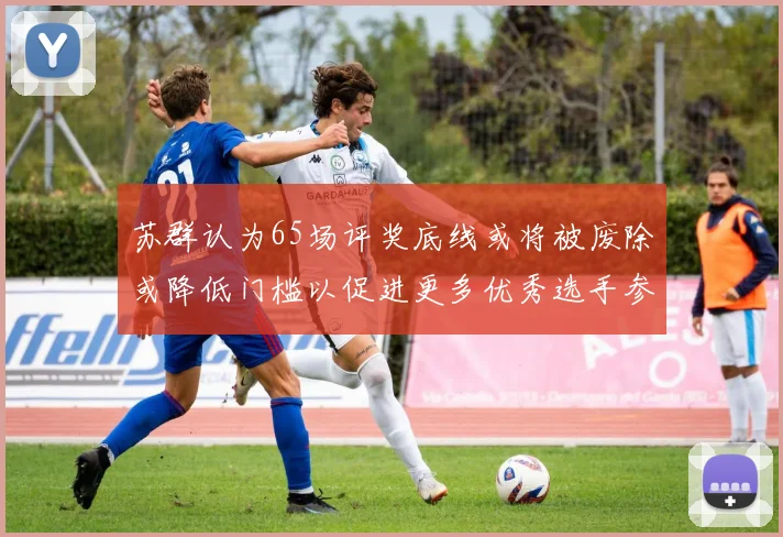 苏群认为65场评奖底线或将被废除或降低门槛以促进更多优秀选手参与