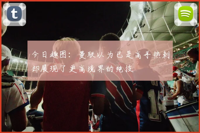 今日趣图：曼联以为已是高手热刺却展现了更高境界的绝技