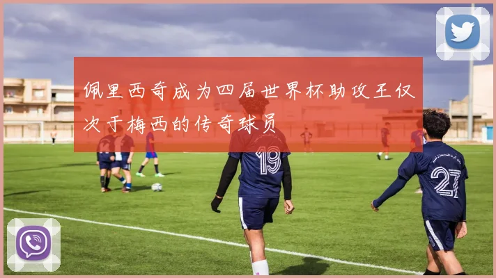 佩里西奇成为四届世界杯助攻王仅次于梅西的传奇球员