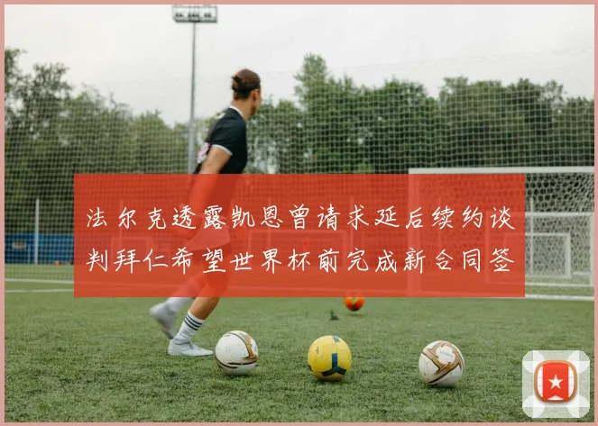 法尔克透露凯恩曾请求延后续约谈判拜仁希望世界杯前完成新合同签署