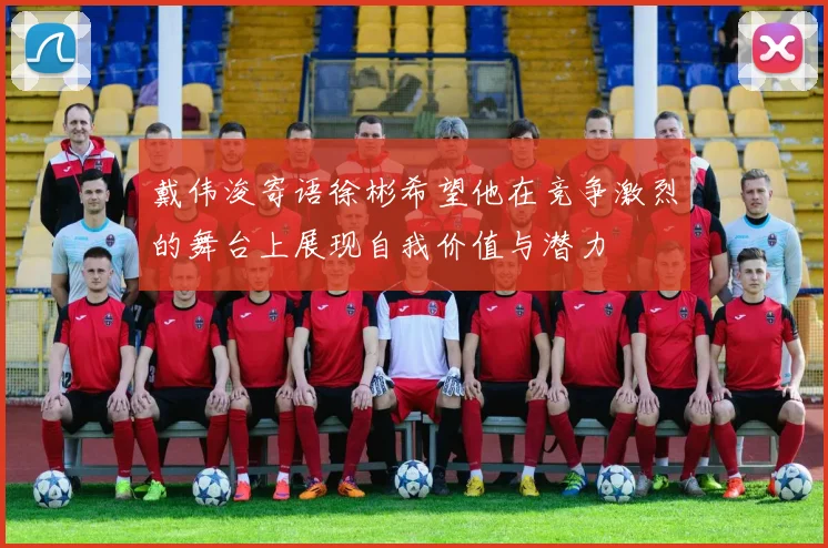 戴伟浚寄语徐彬希望他在竞争激烈的舞台上展现自我价值与潜力